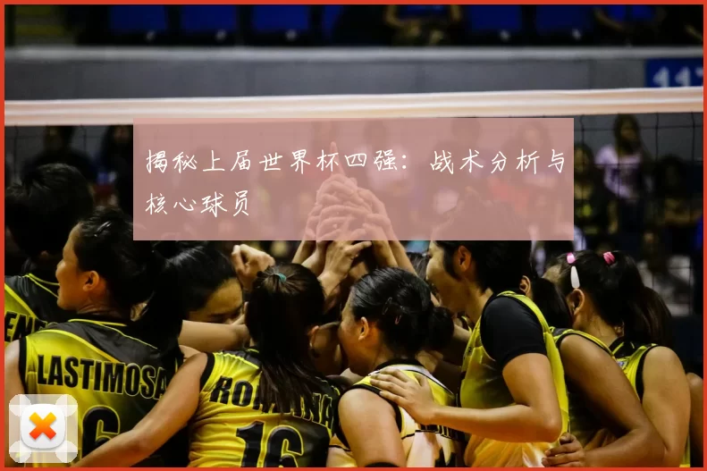 揭秘上届世界杯四强:战术分析与核心球员