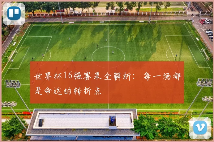 世界杯16强赛果全解析：每一场都是命运的转折点