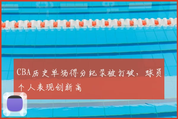 CBA历史单场得分纪录被打破,球员个人表现创新高