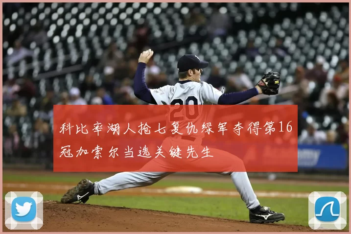 科比率湖人抢七复仇绿军夺得第16冠加索尔当选关键先生