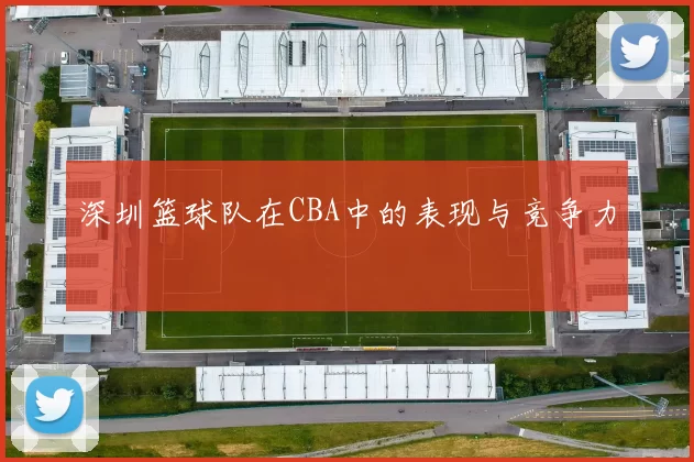 深圳篮球队在CBA中的表现与竞争力