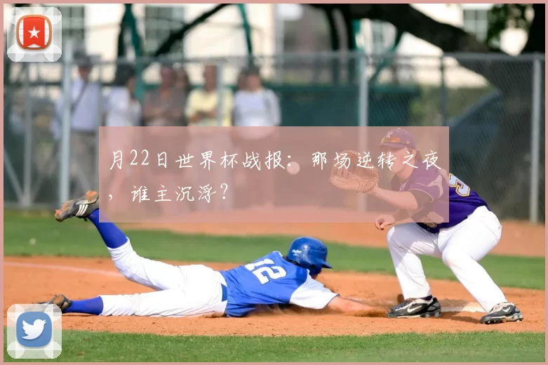 月22日世界杯战报：那场逆转之夜，谁主沉浮？