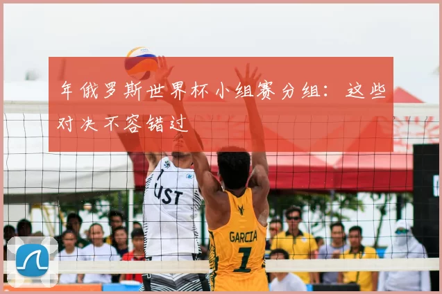 年俄罗斯世界杯小组赛分组：这些对决不容错过