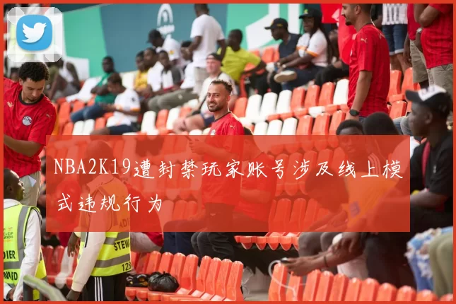 NBA2K19遭封禁玩家账号涉及线上模式违规行为